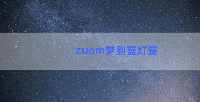 zuom梦到蓝灯笼